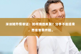 深圳婚外情取证：如何挽回男友？分手不是结束，而是重新开始。