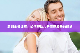 深圳金棍调查：如何帮助儿子修复父母的婚姻