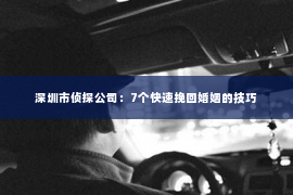 深圳市侦探公司：7个快速挽回婚姻的技巧