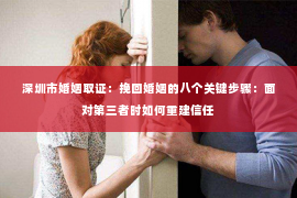 深圳市婚姻取证：挽回婚姻的八个关键步骤：面对第三者时如何重建信任