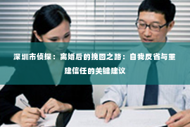 深圳市侦探：离婚后的挽回之路：自我反省与重建信任的关键建议