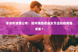 深圳市调查公司：如何挽回遭遇女方出轨的婚姻关系？