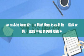 深圳市婚姻调查：《情感挽回必看书籍：拯救爱情，重拾幸福的关键指南》