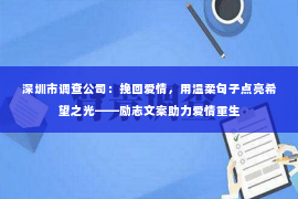 深圳市调查公司：挽回爱情，用温柔句子点亮希望之光——励志文案助力爱情重生